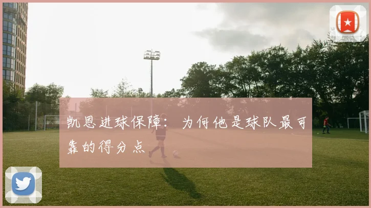 凯恩进球保障：为何他是球队最可靠的得分点