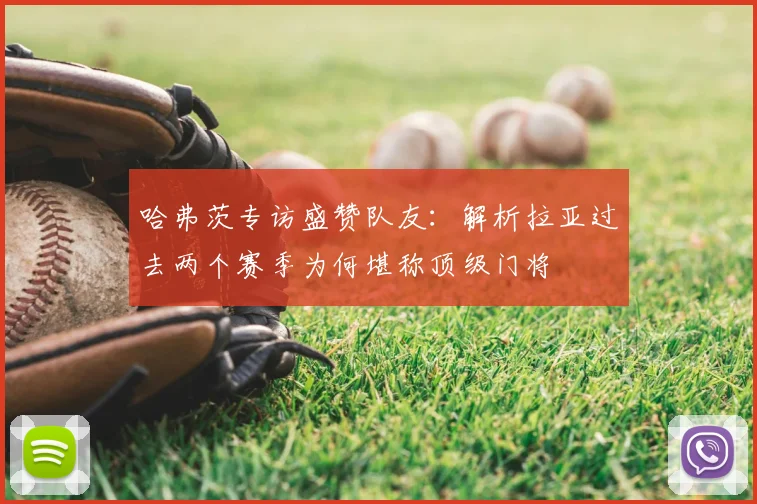 哈弗茨专访盛赞队友：解析拉亚过去两个赛季为何堪称顶级门将