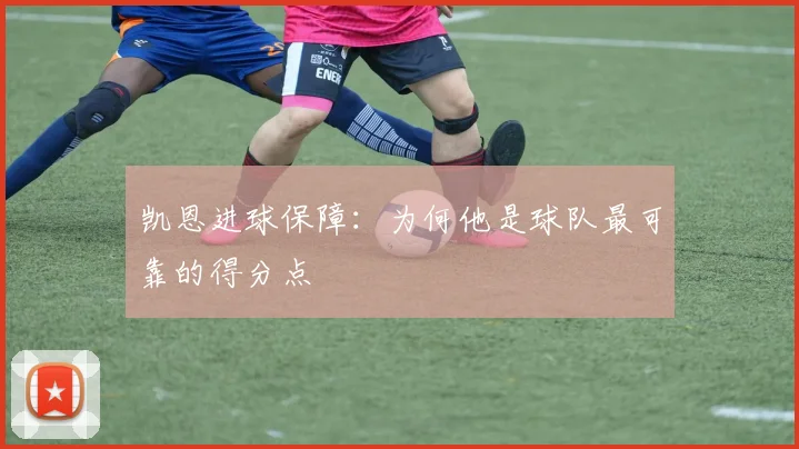 凯恩进球保障：为何他是球队最可靠的得分点