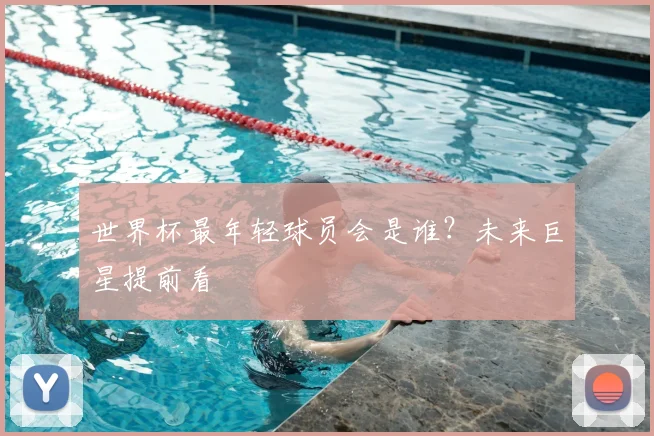 世界杯最年轻球员会是谁？未来巨星提前看