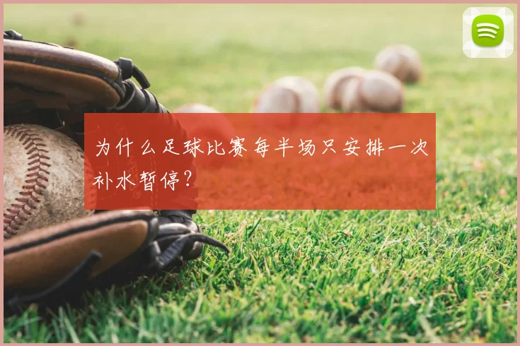 为什么足球比赛每半场只安排一次补水暂停？