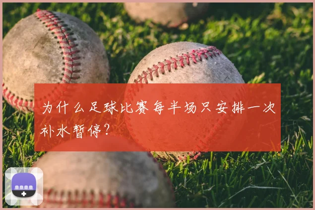 为什么足球比赛每半场只安排一次补水暂停？