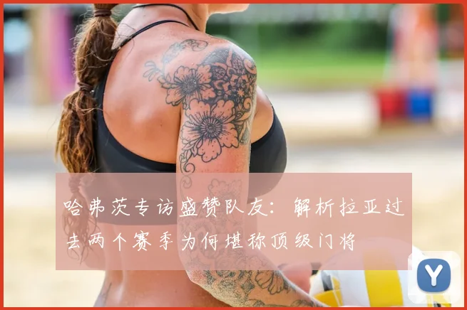 哈弗茨专访盛赞队友：解析拉亚过去两个赛季为何堪称顶级门将