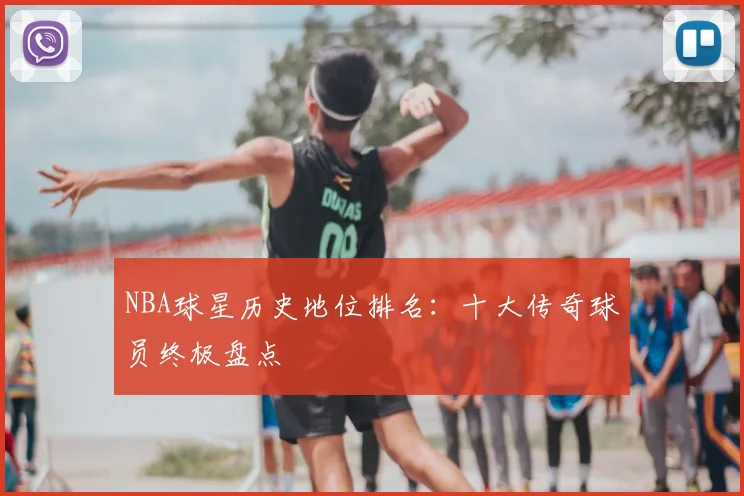 NBA球星历史地位排名：十大传奇球员终极盘点