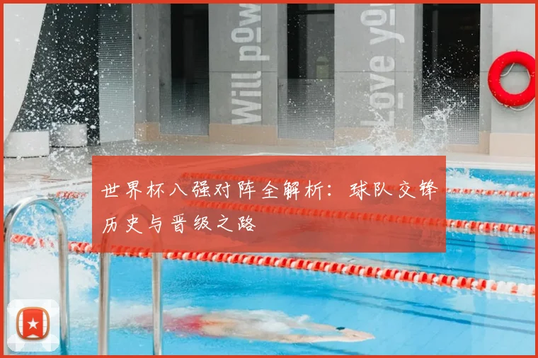 世界杯八强对阵全解析：球队交锋历史与晋级之路